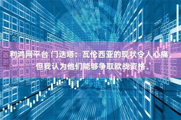利鸿网平台 门迭塔：瓦伦西亚的现状令人心痛，但我认为他们能够争取欧战资格