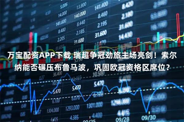 万宝配资APP下载 瑞超争冠劲旅主场亮剑！索尔纳能否碾压布鲁马波，巩固欧冠资格区席位？