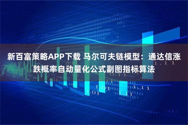 新百富策略APP下载 马尔可夫链模型：通达信涨跌概率自动量化公式副图指标算法