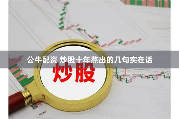 公牛配资 炒股十年熬出的几句实在话