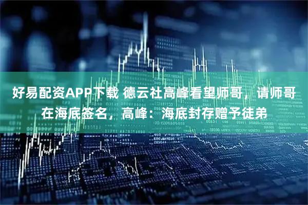 好易配资APP下载 德云社高峰看望师哥，请师哥在海底签名，高峰：海底封存赠予徒弟