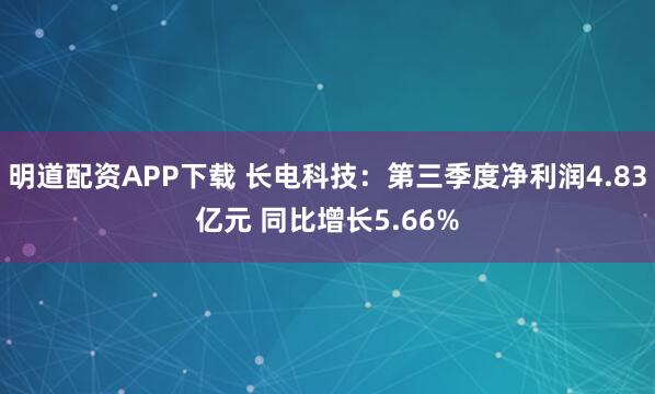 明道配资APP下载 长电科技：第三季度净利润4.83亿元 同比增长5.66%