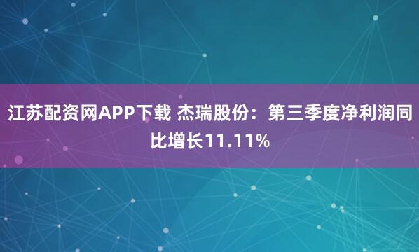 江苏配资网APP下载 杰瑞股份：第三季度净利润同比增长11.11%