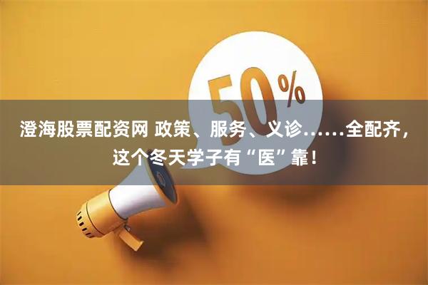 澄海股票配资网 政策、服务、义诊……全配齐，这个冬天学子有“医”靠！