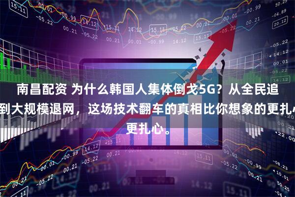 南昌配资 为什么韩国人集体倒戈5G？从全民追捧到大规模退网，这场技术翻车的真相比你想象的更扎心。