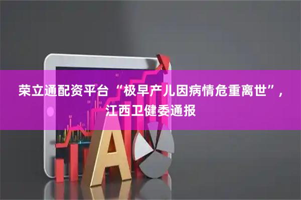 荣立通配资平台 “极早产儿因病情危重离世”，江西卫健委通报