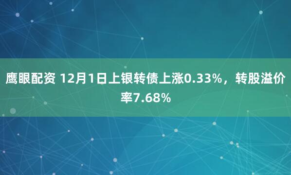 鹰眼配资 12月1日上银转债上涨0.33%，转股溢价率7.68%