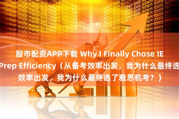 股市配资APP下载 Why I Finally Chose IELTS CBT? For Prep Efficiency（从备考效率出发，我为什么最终选了雅思机考？）