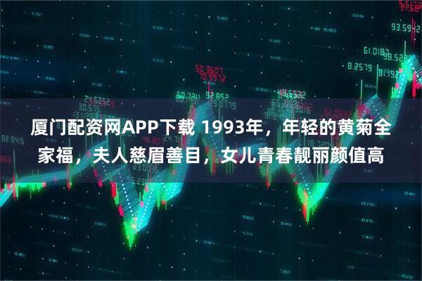 厦门配资网APP下载 1993年，年轻的黄菊全家福，夫人慈眉善目，女儿青春靓丽颜值高
