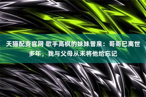 天猫配资官网 歌手高枫的妹妹曾泉:哥哥已离世多年,我与父母从未将他给忘记