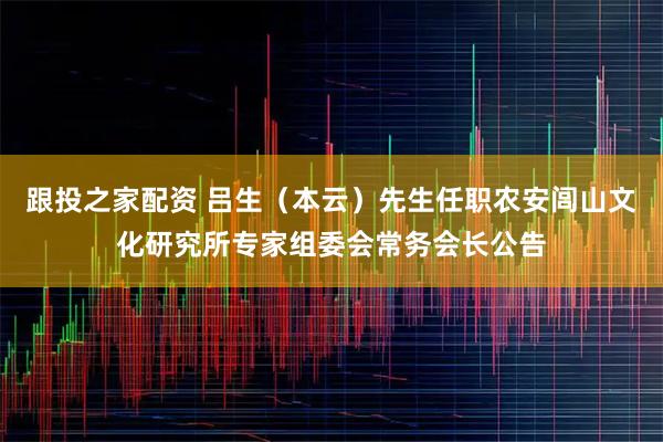 跟投之家配资 吕生(本云)先生任职农安闾山文化研究所专家组委会常务会长公告